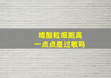 嗜酸粒细胞高一点点是过敏吗