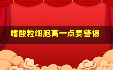 嗜酸粒细胞高一点要警惕