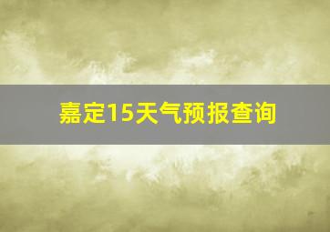 嘉定15天气预报查询