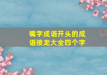 嘴字成语开头的成语接龙大全四个字