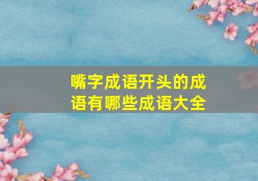 嘴字成语开头的成语有哪些成语大全