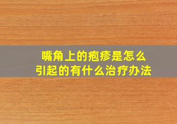 嘴角上的疱疹是怎么引起的有什么治疗办法