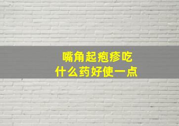 嘴角起疱疹吃什么药好使一点