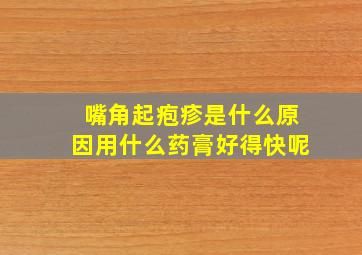 嘴角起疱疹是什么原因用什么药膏好得快呢