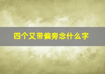 四个又带偏旁念什么字