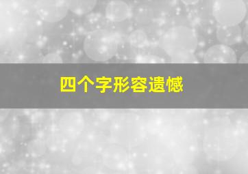 四个字形容遗憾