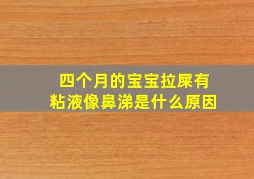 四个月的宝宝拉屎有粘液像鼻涕是什么原因