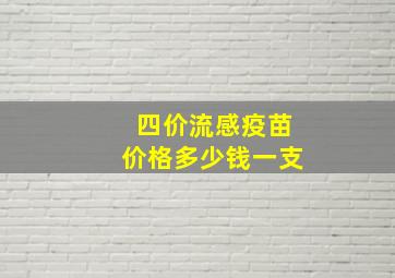 四价流感疫苗价格多少钱一支