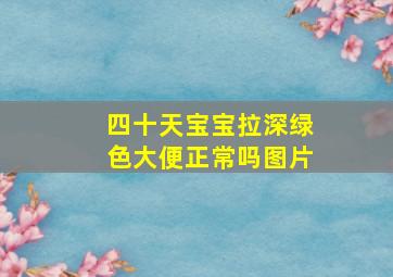 四十天宝宝拉深绿色大便正常吗图片