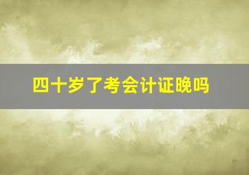 四十岁了考会计证晚吗