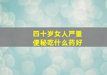 四十岁女人严重便秘吃什么药好