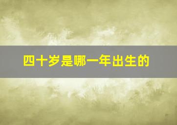 四十岁是哪一年出生的