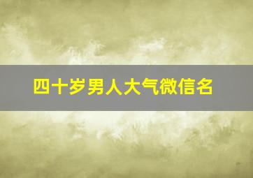 四十岁男人大气微信名