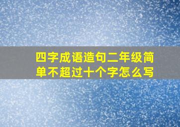 四字成语造句二年级简单不超过十个字怎么写