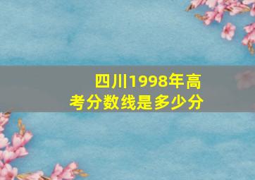 四川1998年高考分数线是多少分