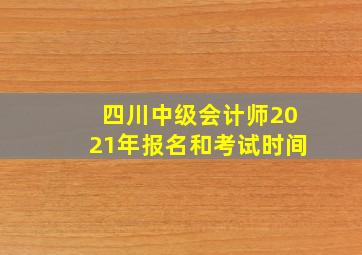 四川中级会计师2021年报名和考试时间