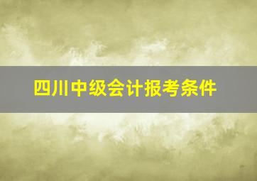 四川中级会计报考条件