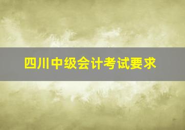 四川中级会计考试要求