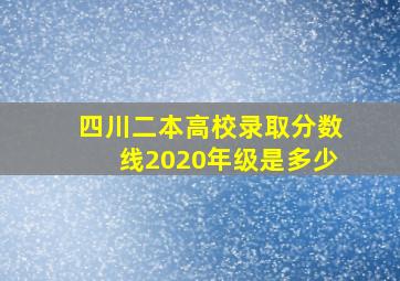 四川二本高校录取分数线2020年级是多少