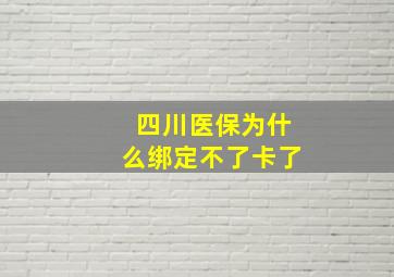 四川医保为什么绑定不了卡了