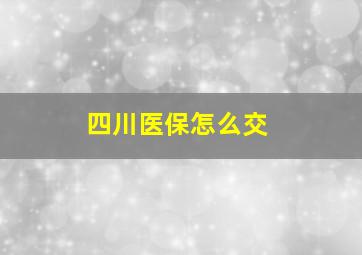 四川医保怎么交