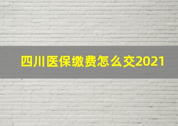 四川医保缴费怎么交2021