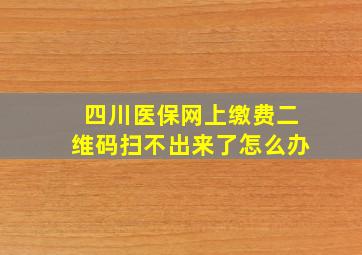 四川医保网上缴费二维码扫不出来了怎么办