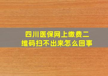 四川医保网上缴费二维码扫不出来怎么回事