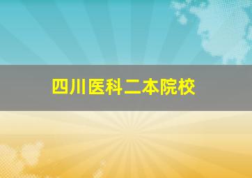 四川医科二本院校