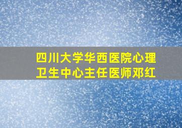 四川大学华西医院心理卫生中心主任医师邓红