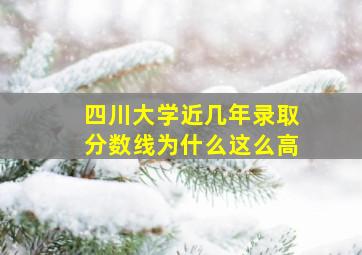 四川大学近几年录取分数线为什么这么高