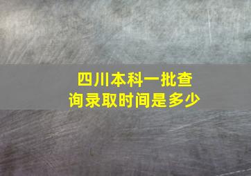 四川本科一批查询录取时间是多少