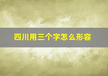 四川用三个字怎么形容