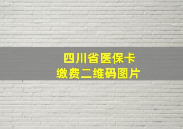 四川省医保卡缴费二维码图片