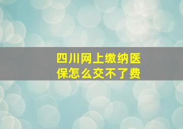 四川网上缴纳医保怎么交不了费