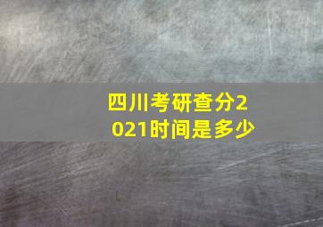 四川考研查分2021时间是多少