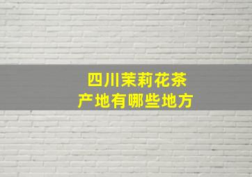 四川茉莉花茶产地有哪些地方