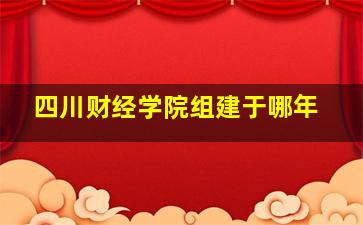 四川财经学院组建于哪年