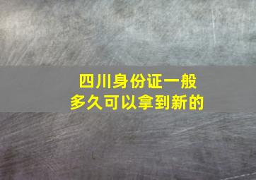 四川身份证一般多久可以拿到新的