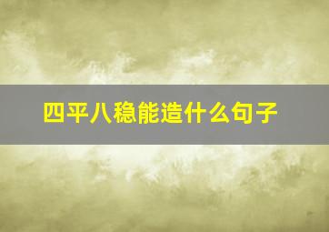 四平八稳能造什么句子