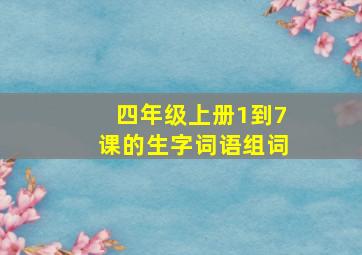 四年级上册1到7课的生字词语组词