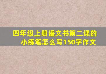 四年级上册语文书第二课的小练笔怎么写150字作文