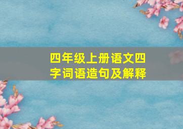 四年级上册语文四字词语造句及解释