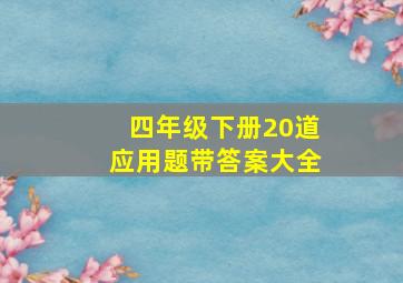 四年级下册20道应用题带答案大全