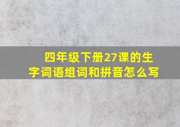 四年级下册27课的生字词语组词和拼音怎么写