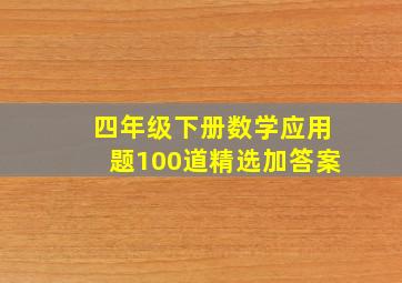 四年级下册数学应用题100道精选加答案