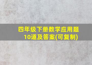 四年级下册数学应用题10道及答案(可复制)