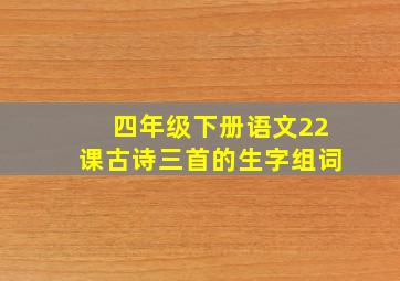 四年级下册语文22课古诗三首的生字组词