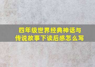 四年级世界经典神话与传说故事下读后感怎么写