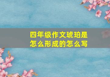 四年级作文琥珀是怎么形成的怎么写